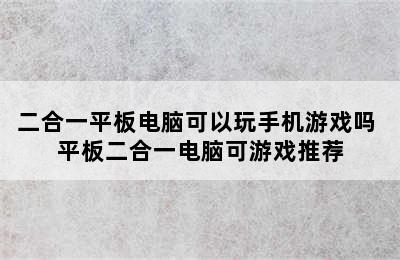 二合一平板电脑可以玩手机游戏吗 平板二合一电脑可游戏推荐